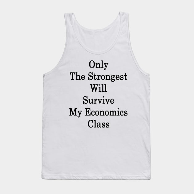 Only The Strongest Will Survive My Economics Class Tank Top by supernova23